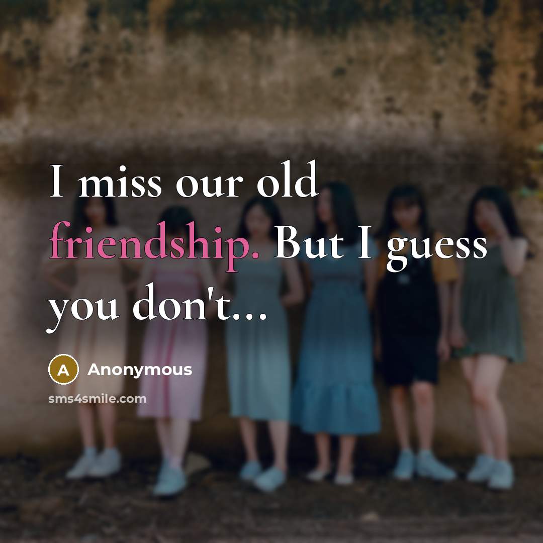 “I miss our old friendship. But I guess you don't...…” quote by Anonymous