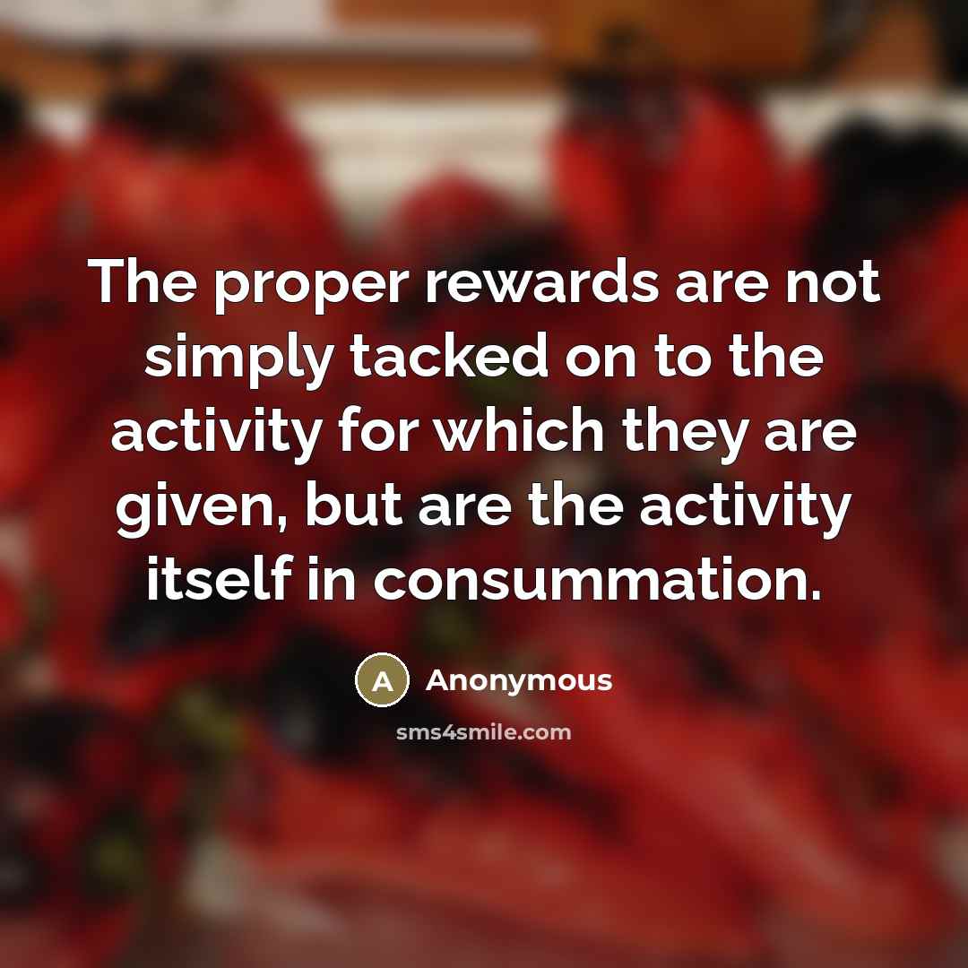 “The proper rewards are not simply tacked on to the…” quote by Anonymous