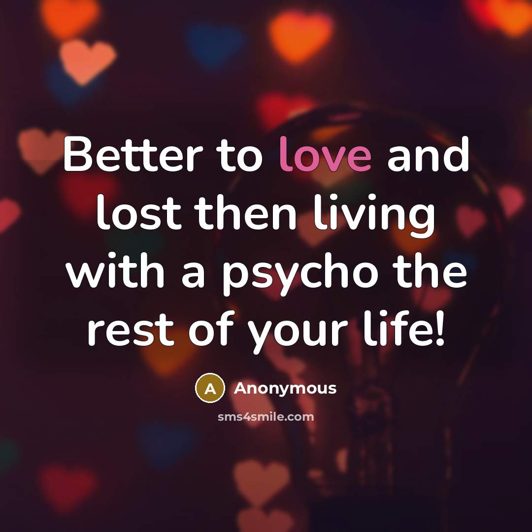 “Better to love and lost then living with a psycho…” quote by Anonymous