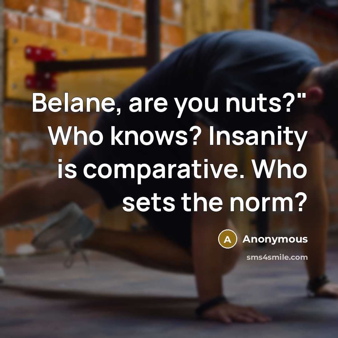 “Belane, are you nuts?" Who knows? Insanity is comparative. Who…” quote by Anonymous