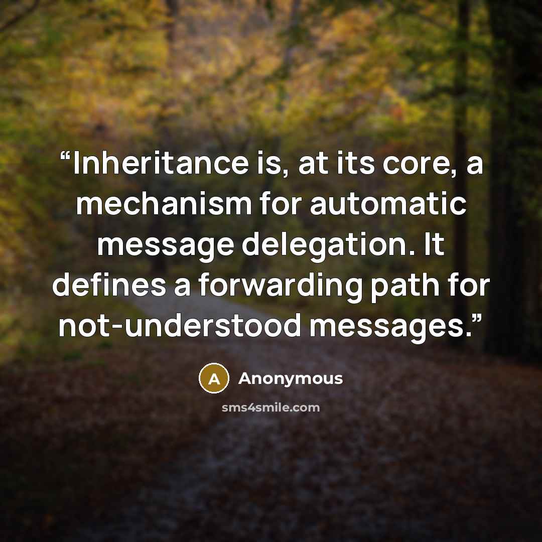 “Inheritance is, at its core, a mechanism for automatic message delegation. It defines a forwarding path for not-understood messages.” quote by Anonymous