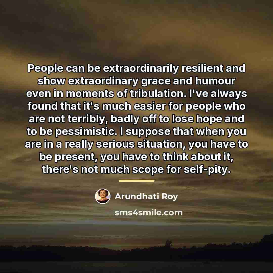 “People can be extraordinarily resilient and show extraordinary grace and…” quote by Arundhati Roy