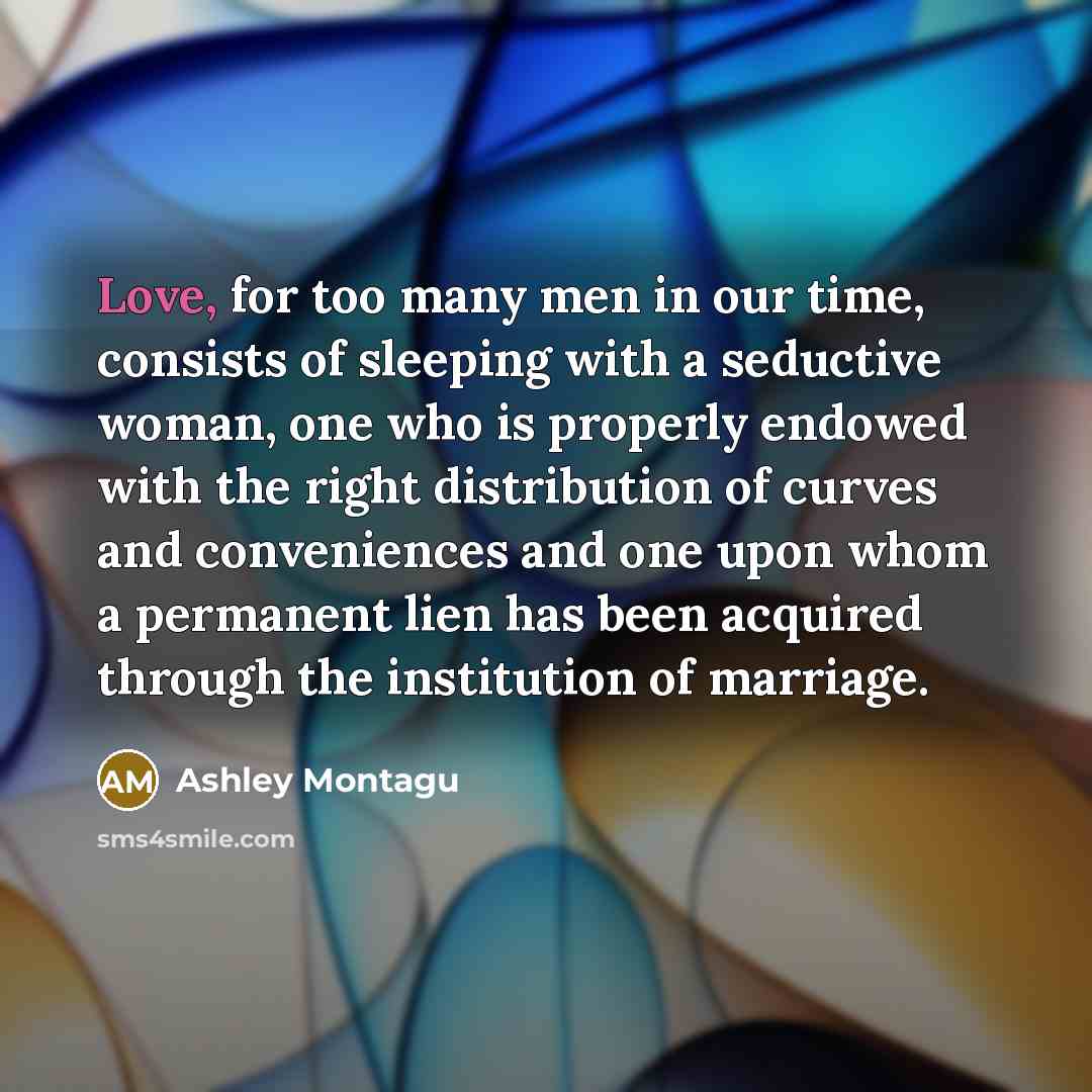 “Love, for too many men in our time, consists of…” quote by Ashley Montagu