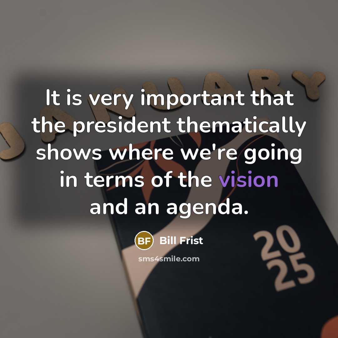 “It is very important that the president thematically shows where…” quote by Bill Frist