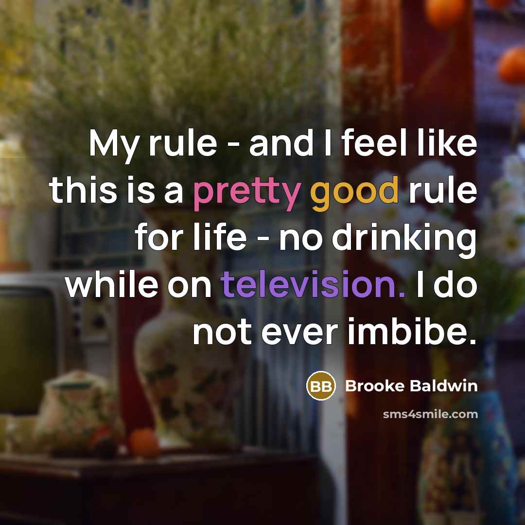 “My rule - and I feel like this is a pretty good rule for life - no drinking while on television. I do not ever imbibe.” quote by Brooke Baldwin