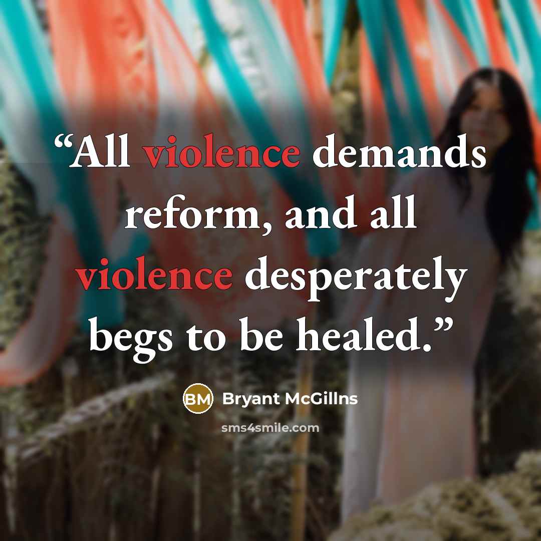 “All violence demands reform, and all violence desperately begs to be healed.” quote by Bryant McGillns