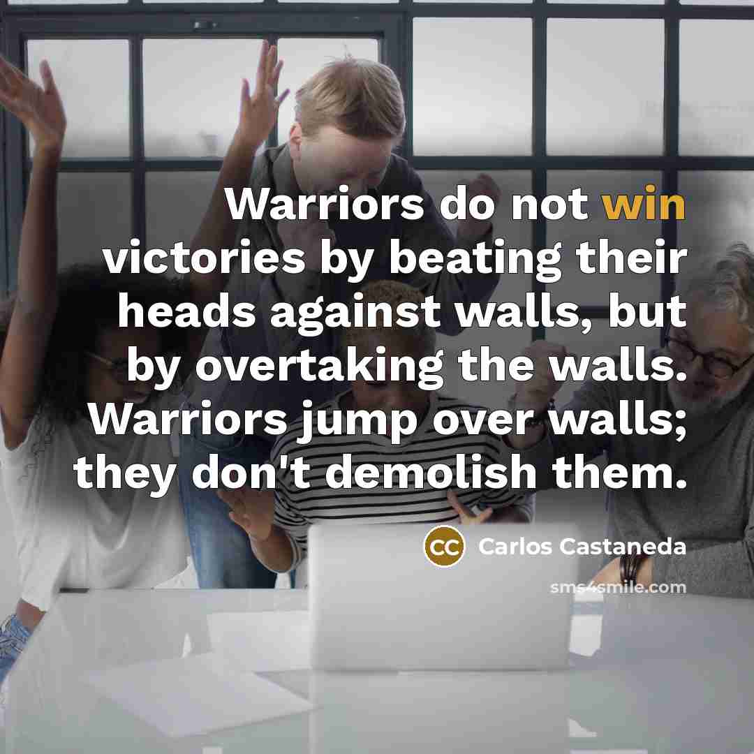 “Warriors do not win victories by beating their heads against…” quote by Carlos Castaneda