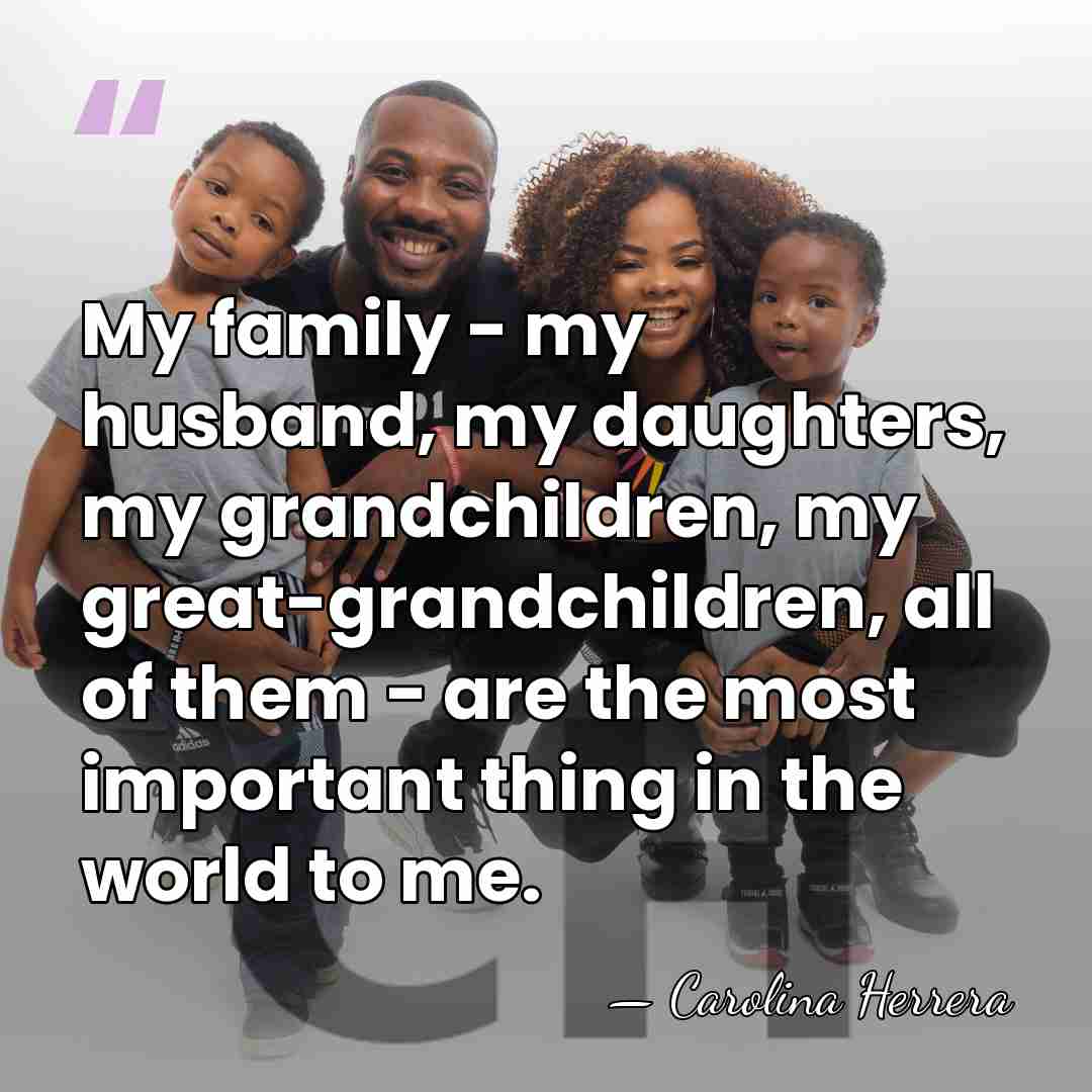 My family - my husband, my daughters, my grandchildren, my great-grandchildren, all&hellip; - Carolina Herrera