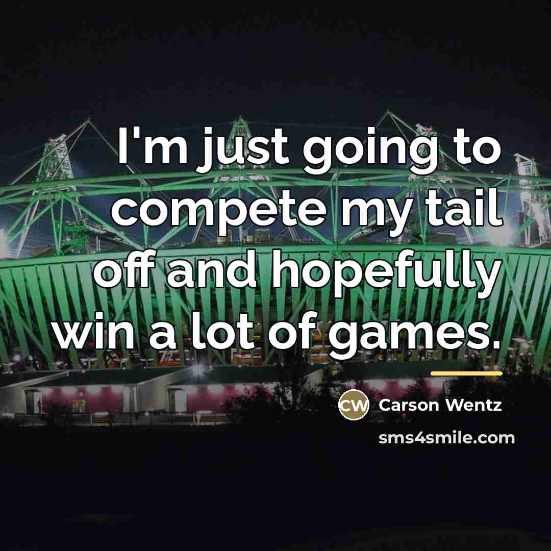 “I'm just going to compete my tail off and hopefully…” quote by Carson Wentz