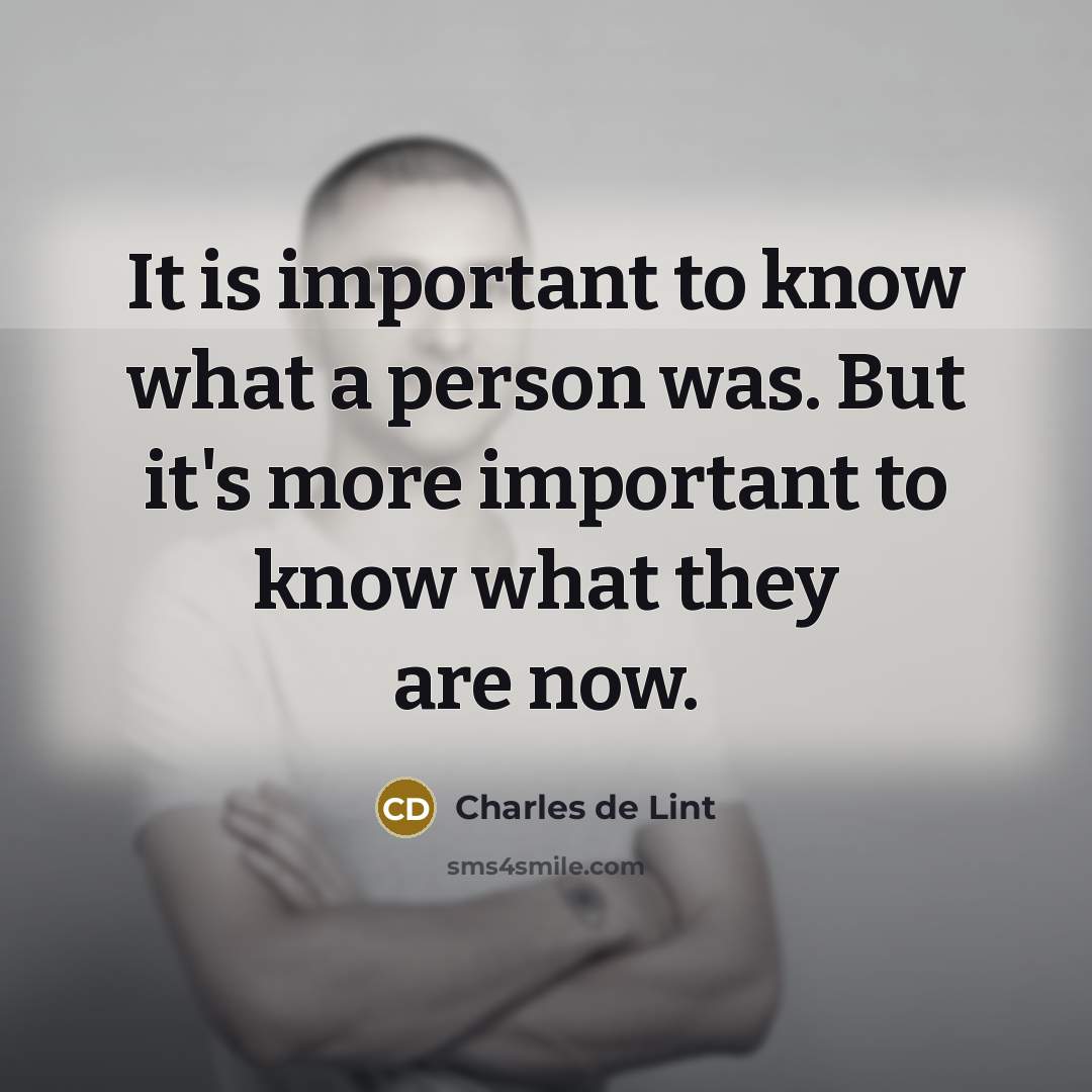 “It is important to know what a person was. But…” quote by Charles de Lint