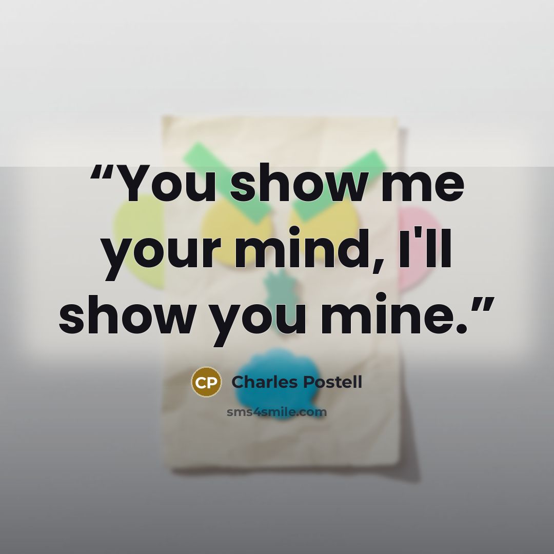“You show me your mind, I'll show you mine.” quote by Charles Postell