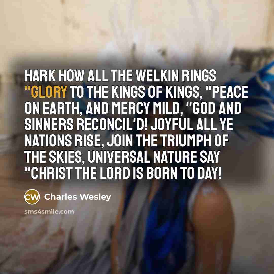 “HARK how all the Welkin rings "Glory to the Kings…” quote by Charles Wesley