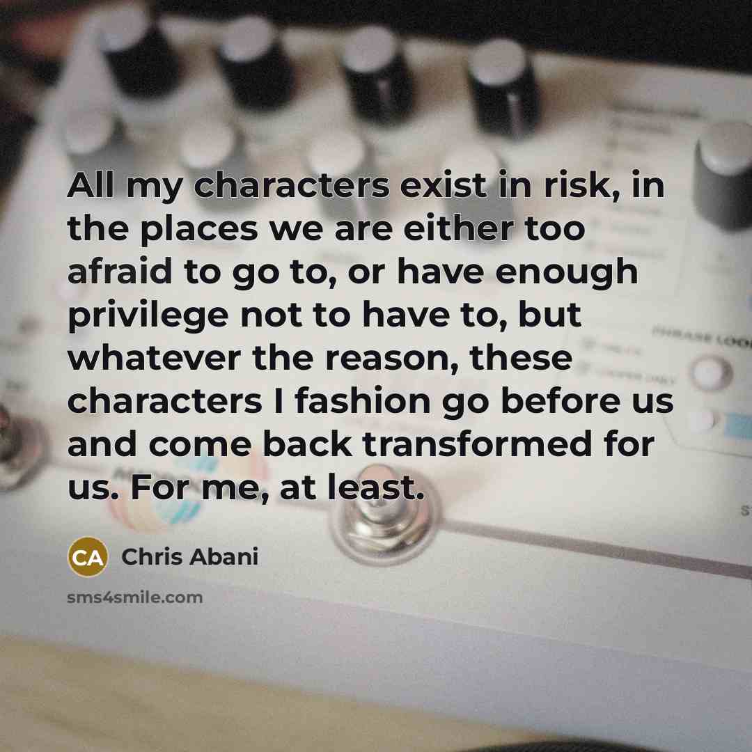 “All my characters exist in risk, in the places we…” quote by Chris Abani