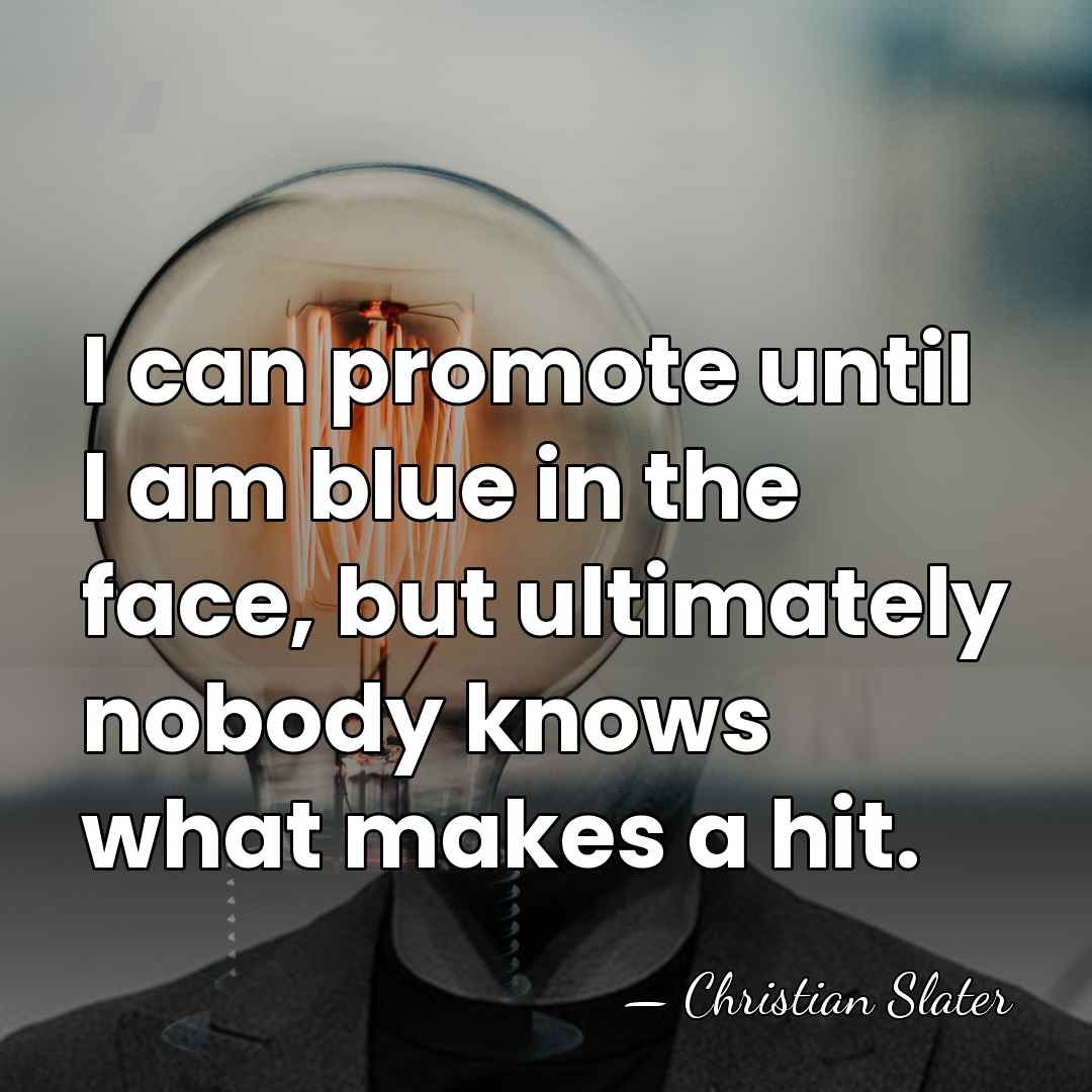 I can promote until I am blue in the face, but ultimately&hellip; - Christian Slater