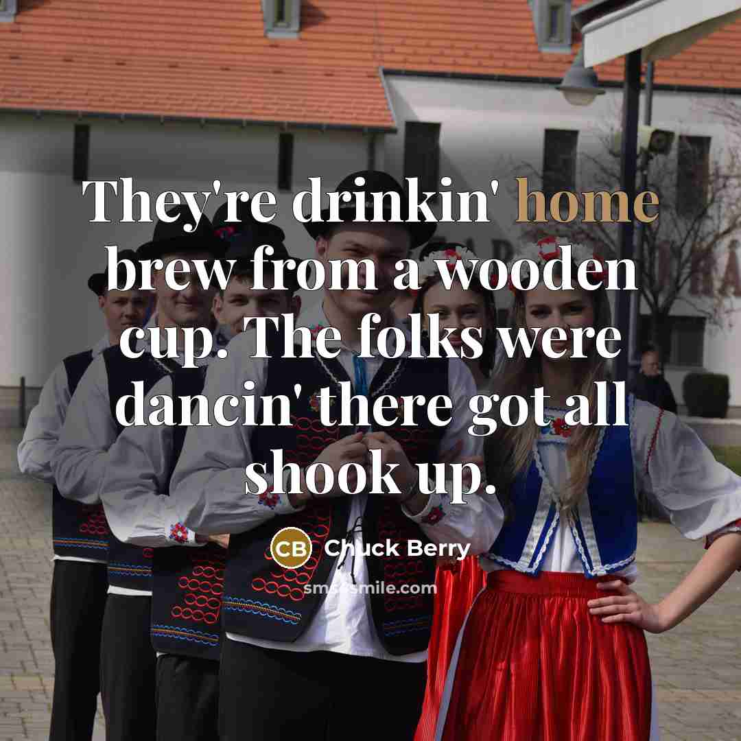 “They're drinkin' home brew from a wooden cup. The folks…” quote by Chuck Berry