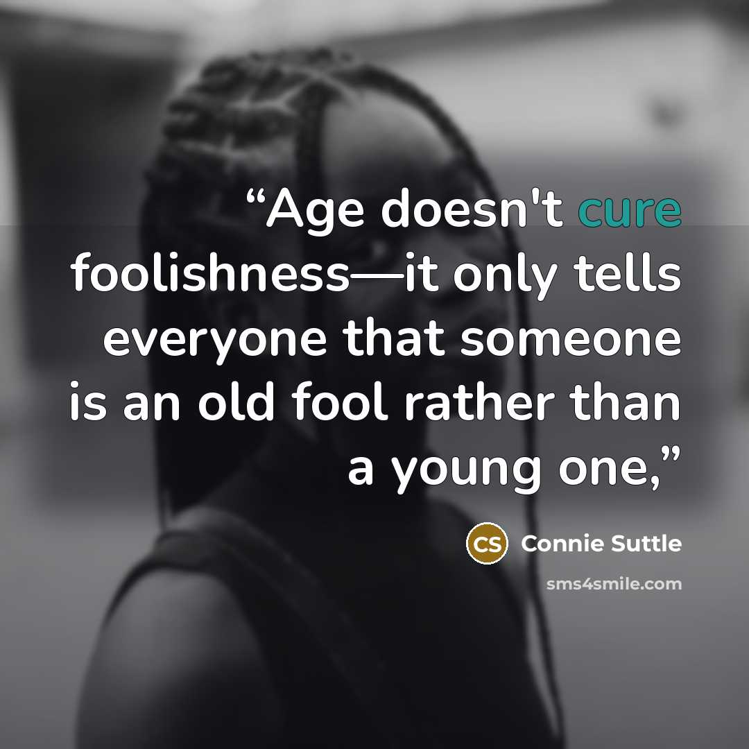 “Age doesn't cure foolishness—it only tells everyone that someone is an old fool rather than a young one,” quote by Connie Suttle