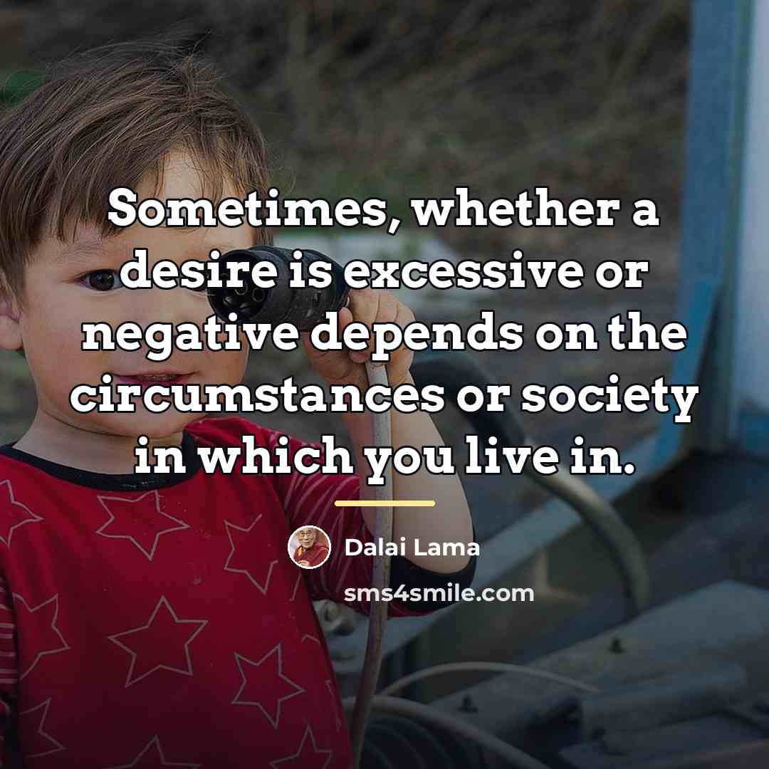 “Sometimes, whether a desire is excessive or negative depends on…” quote by Dalai Lama