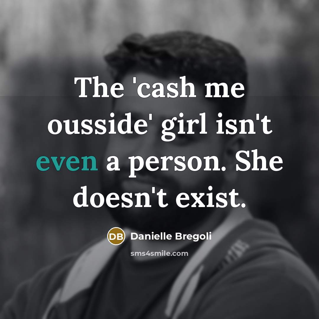 “The 'cash me ousside' girl isn't even a person. She…” quote by Danielle Bregoli