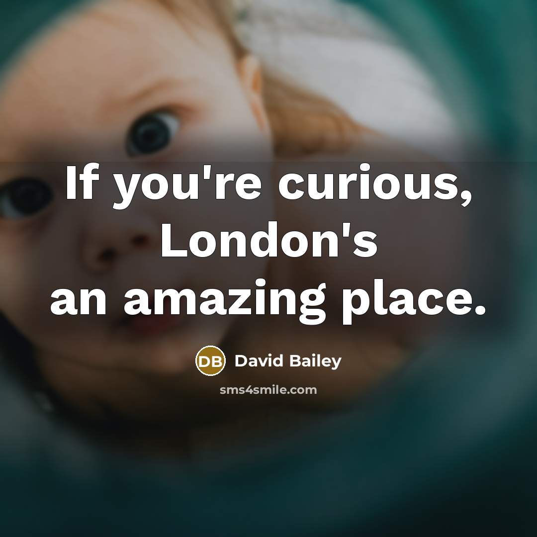 “If you're curious, London's an amazing place.…” quote by David Bailey