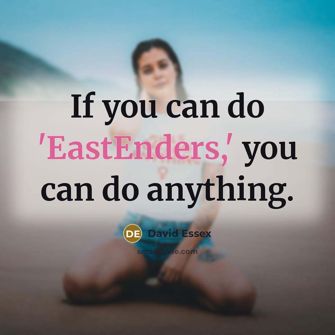 “If you can do 'EastEnders,' you can do anything.” quote by David Essex