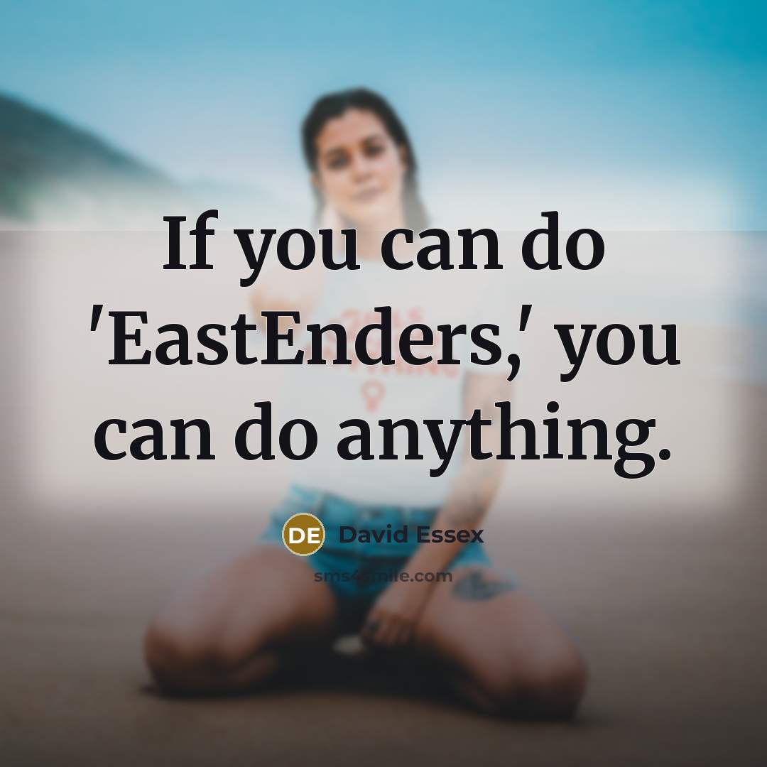 “If you can do 'EastEnders,' you can do anything.…” quote by David Essex