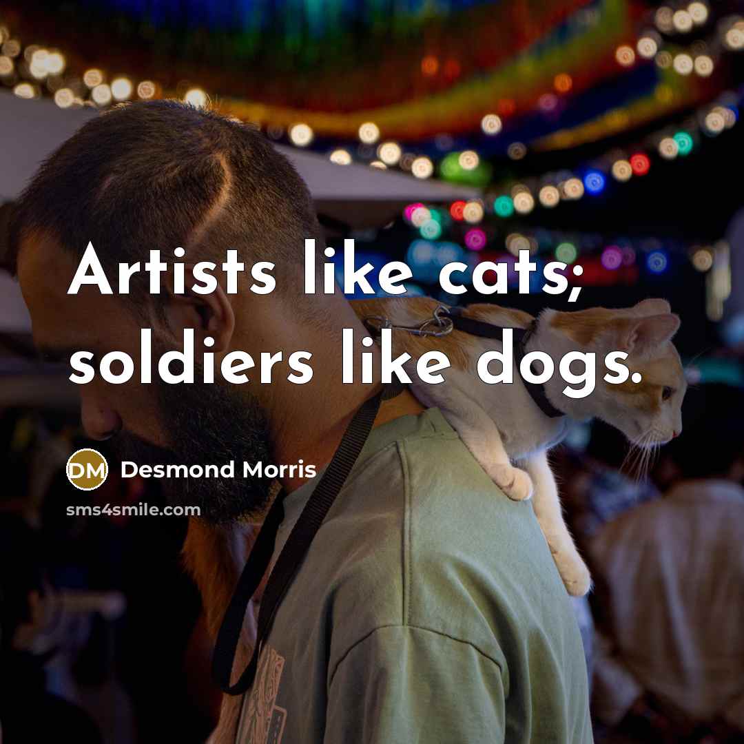 “Artists like cats; soldiers like dogs.…” quote by Desmond Morris