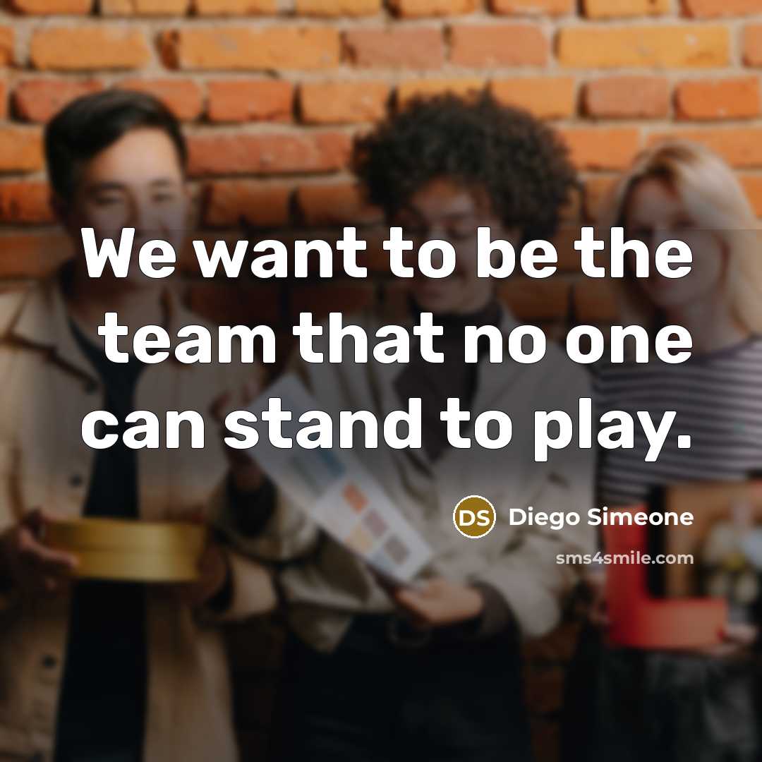 “We want to be the team that no one can stand to play.” quote by Diego Simeone