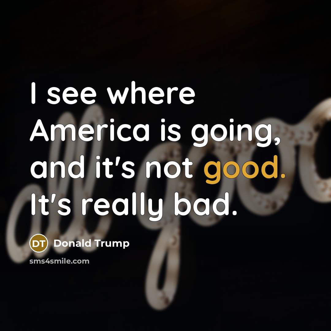 “I see where America is going, and it's not good.…” quote by Donald Trump