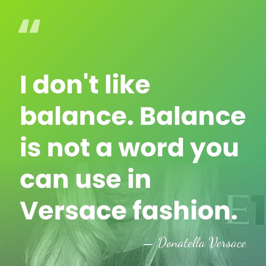 I don't like balance. Balance is not a word you can use&hellip; - Donatella Versace