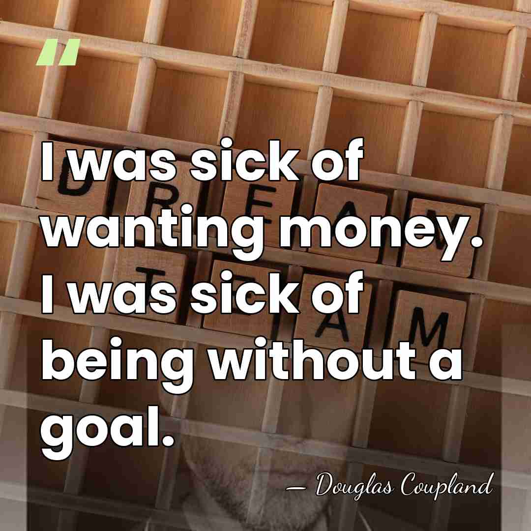 I was sick of wanting money. I was sick of being without&hellip; - Douglas Coupland