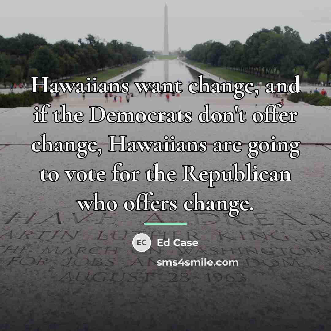 “Hawaiians want change, and if the Democrats don't offer change,…” quote by Ed Case