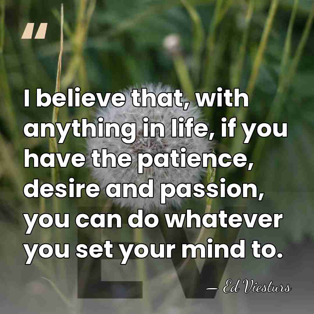 I believe that, with anything in life, if you have the patience,&hellip; - Ed Viesturs