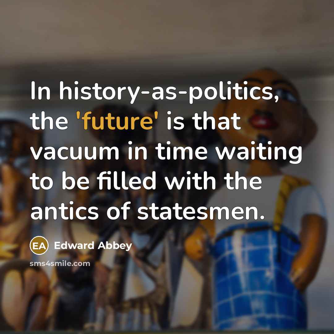 “In history-as-politics, the 'future' is that vacuum in time waiting…” quote by Edward Abbey
