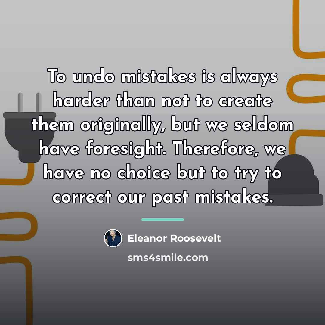 “To undo mistakes is always harder than not to create…” quote by Eleanor Roosevelt
