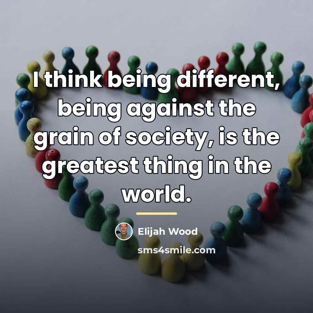 “I think being different, being against the grain of society,…” quote by Elijah Wood