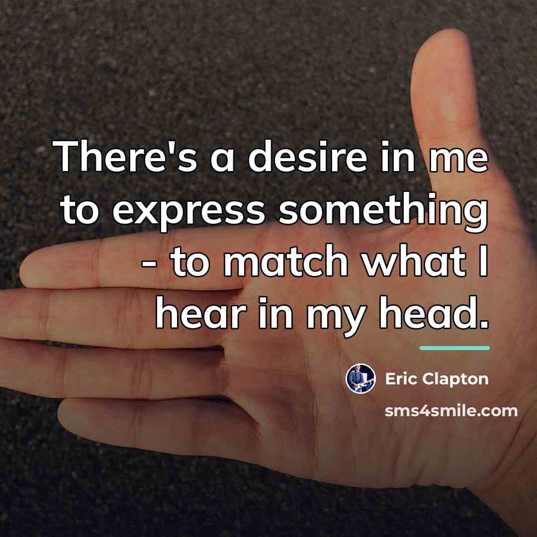 “There's a desire in me to express something - to…” quote by Eric Clapton
