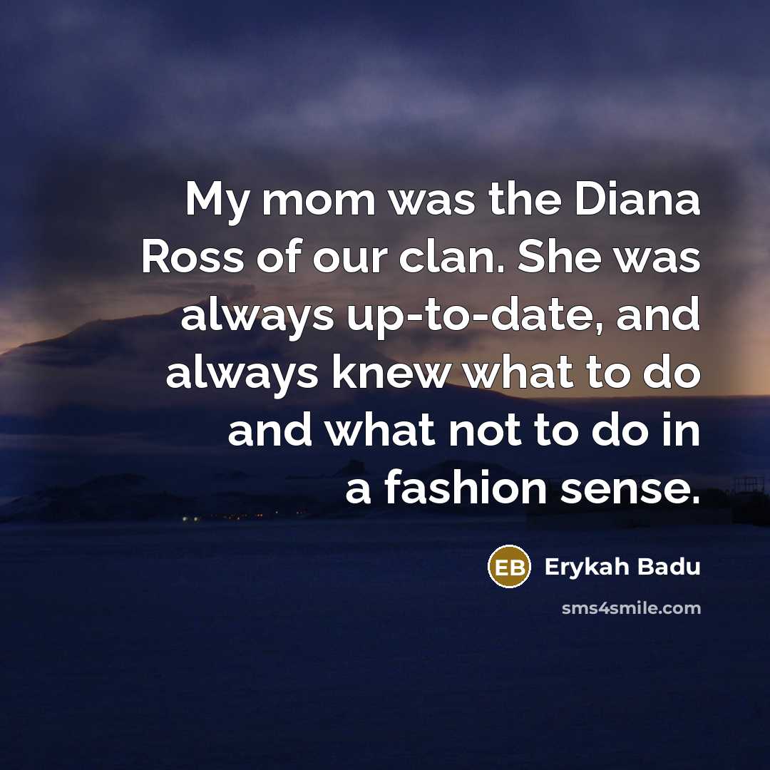 “My mom was the Diana Ross of our clan. She…” quote by Erykah Badu