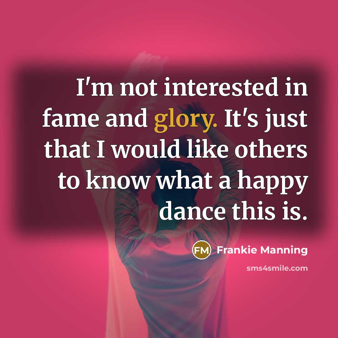 “I'm not interested in fame and glory. It's just that…” quote by Frankie Manning