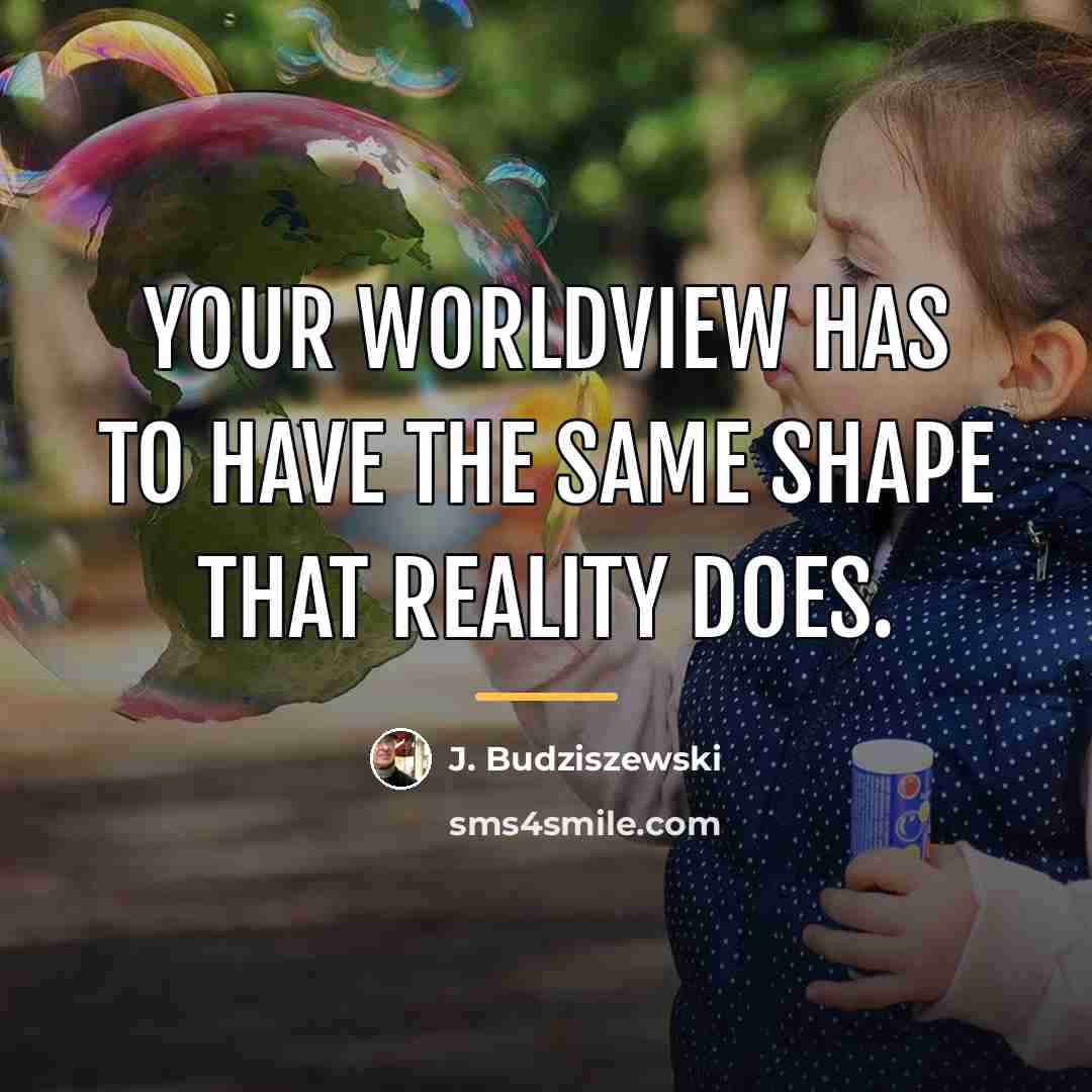 “Your worldview has to have the same shape that reality…” quote by J. Budziszewski