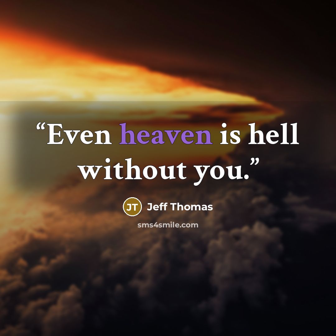 “Even heaven is hell without you.” quote by Jeff Thomas