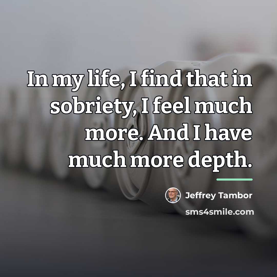 “In my life, I find that in sobriety, I feel…” quote by Jeffrey Tambor