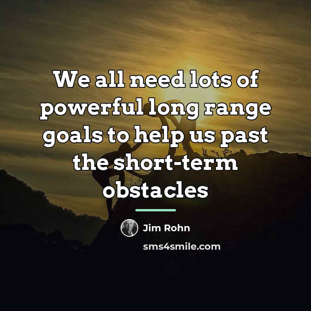 “We all need lots of powerful long range goals to…” quote by Jim Rohn