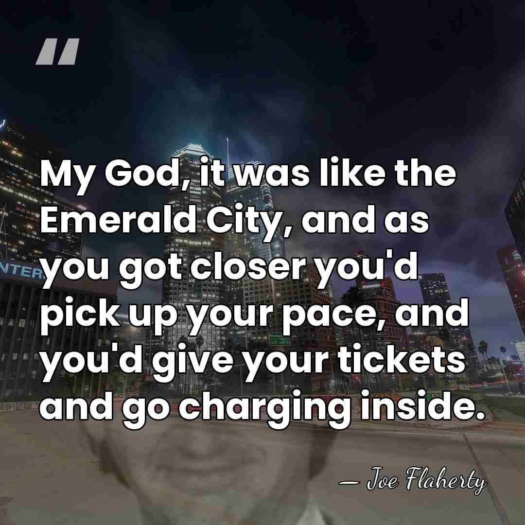 My God, it was like the Emerald City, and as you got&hellip; - Joe Flaherty