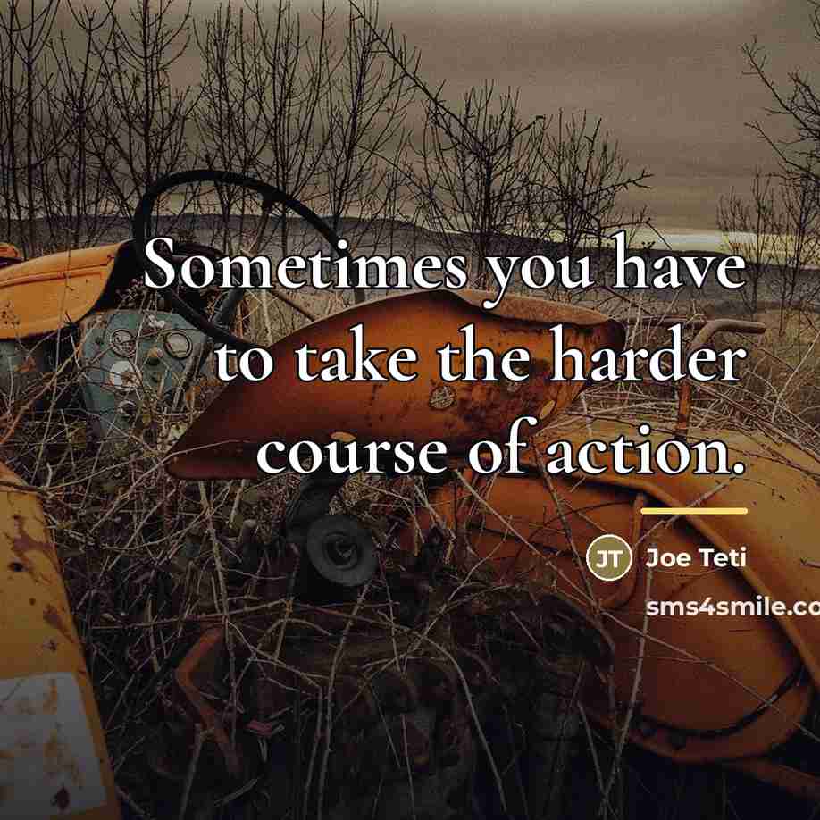 “Sometimes you have to take the harder course of action.…” quote by Joe Teti