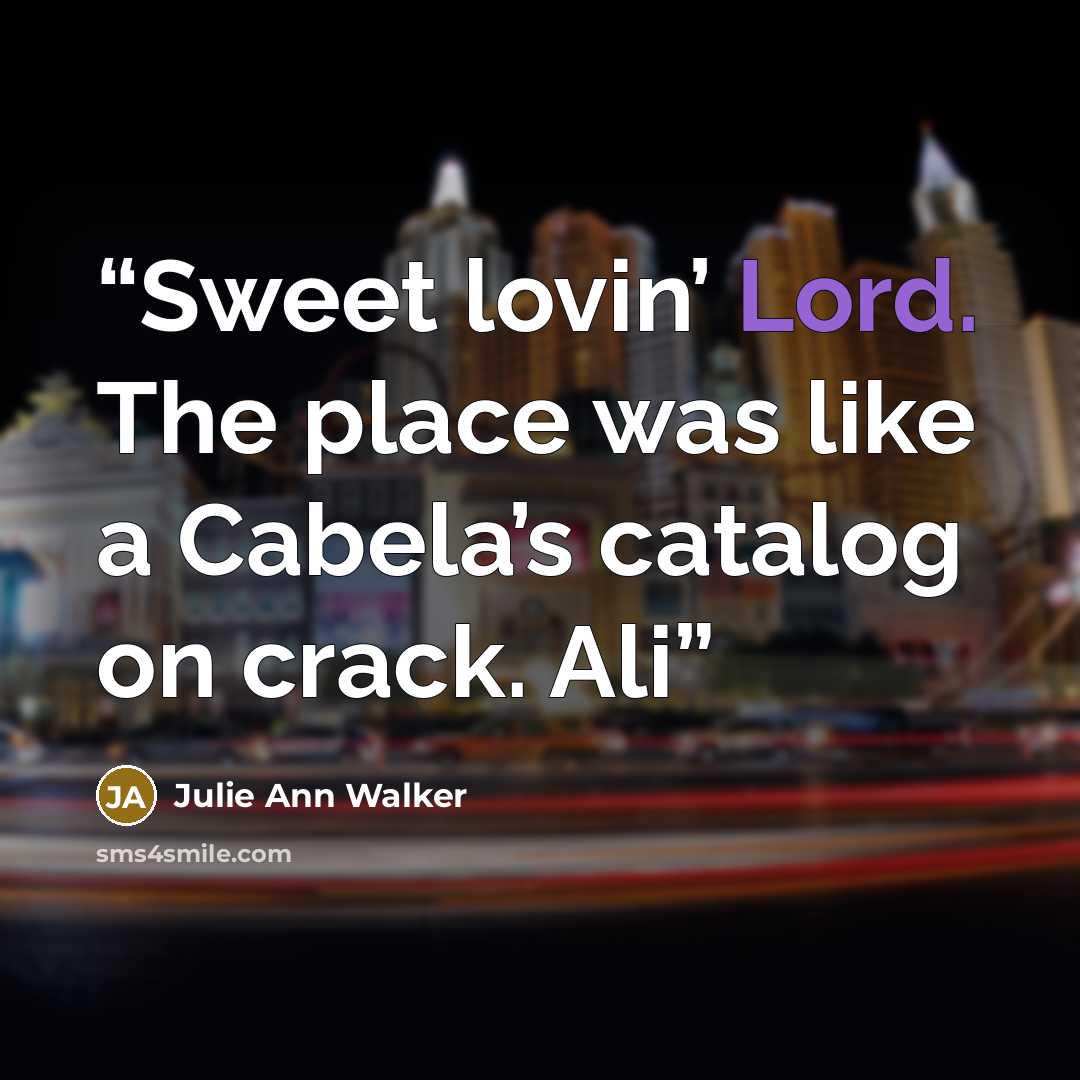“Sweet lovin’ Lord. The place was like a Cabela’s catalog on crack. Ali” quote by Julie Ann Walker