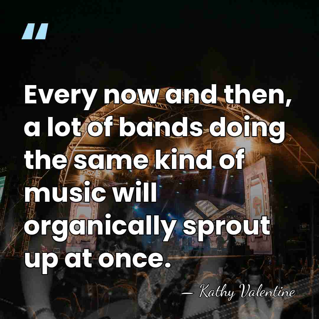 Every now and then, a lot of bands doing the same kind&hellip; - Kathy Valentine