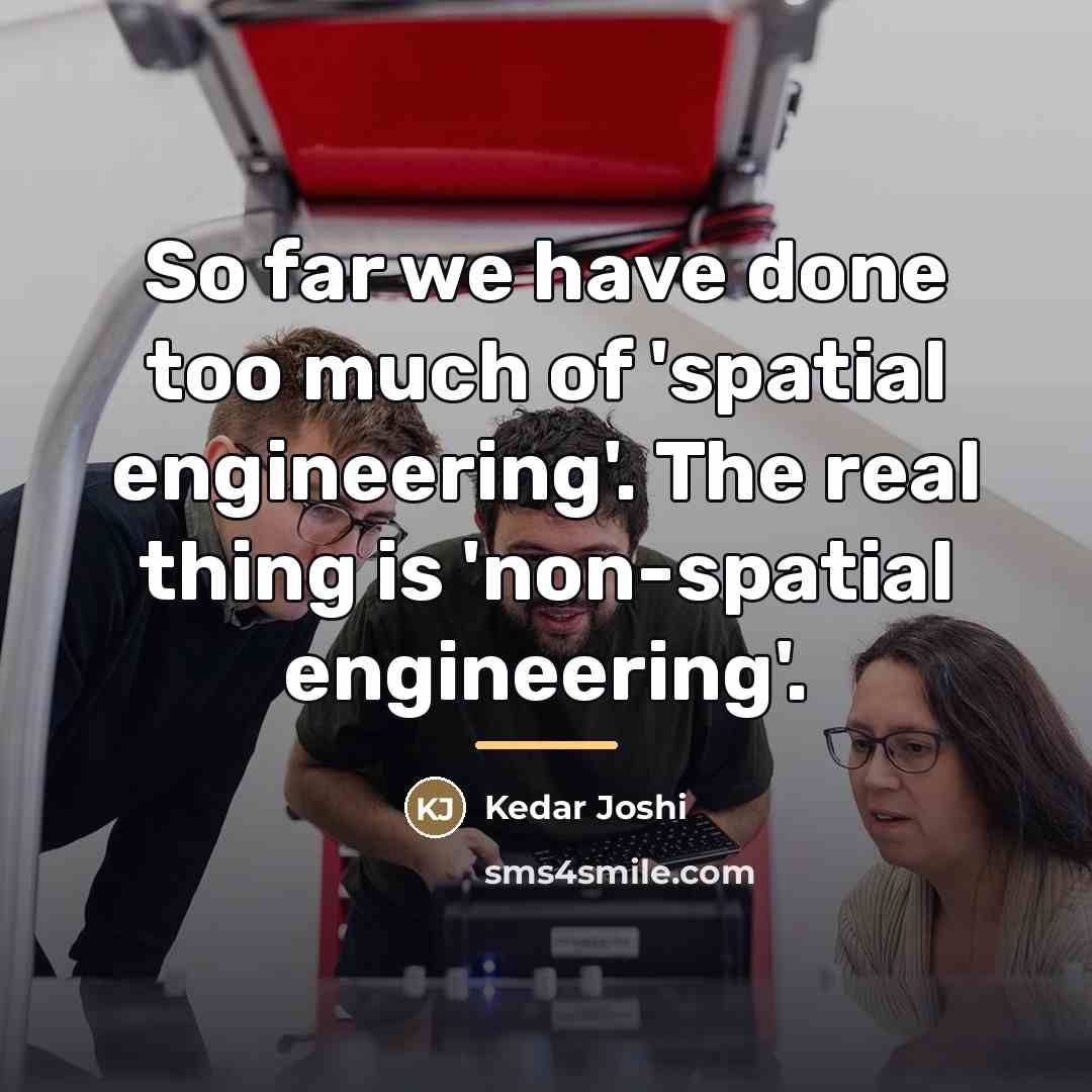 “So far we have done too much of 'spatial engineering'.…” quote by Kedar Joshi