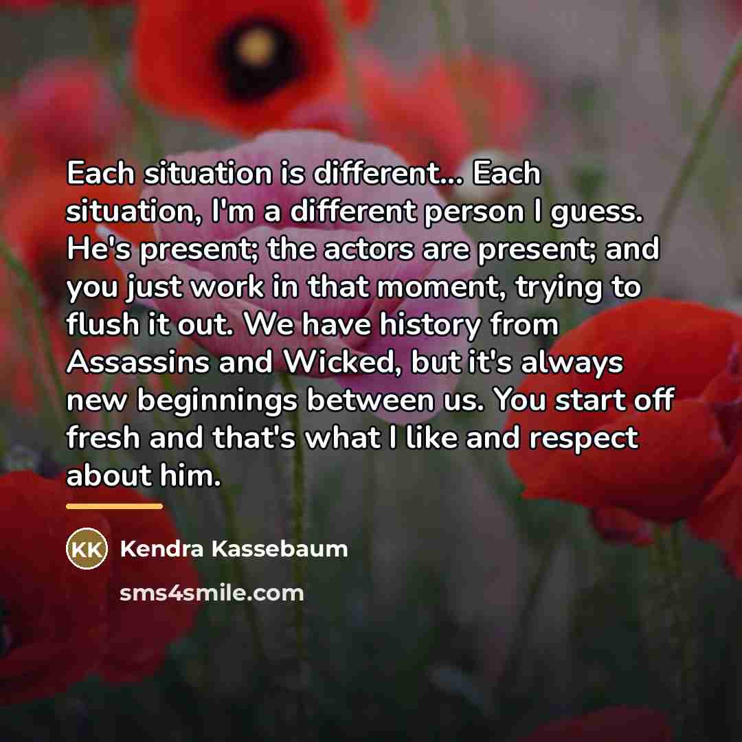 “Each situation is different... Each situation, I'm a different person…” quote by Kendra Kassebaum