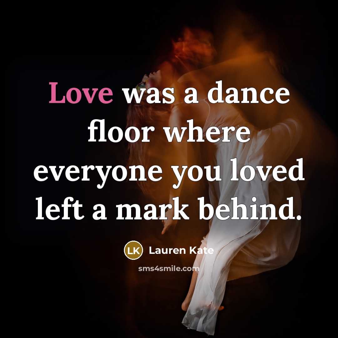 “Love was a dance floor where everyone you loved left…” quote by Lauren Kate
