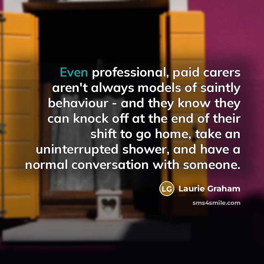 “Even professional, paid carers aren't always models of saintly behaviour…” quote by Laurie Graham
